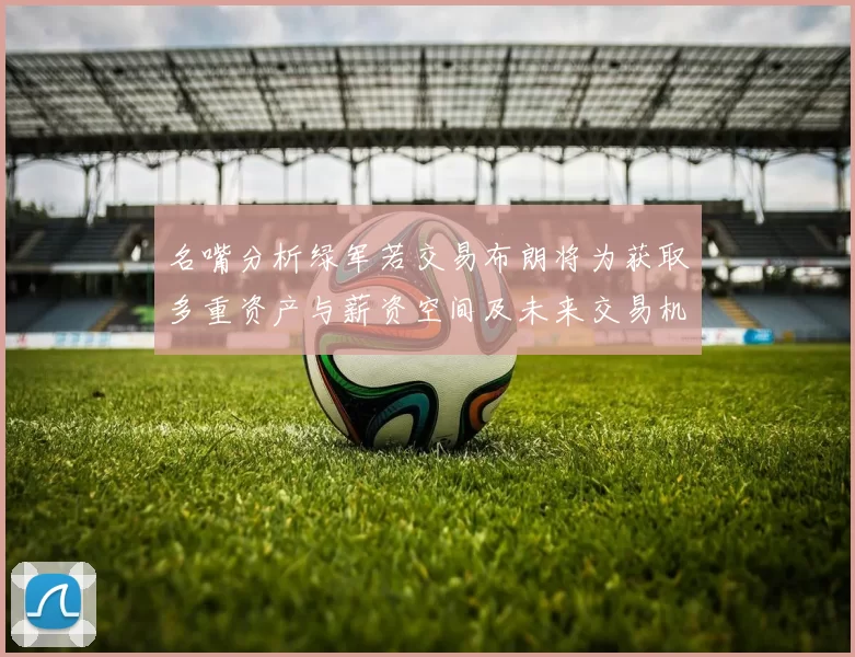 名嘴分析绿军若交易布朗将为获取多重资产与薪资空间及未来交易机会