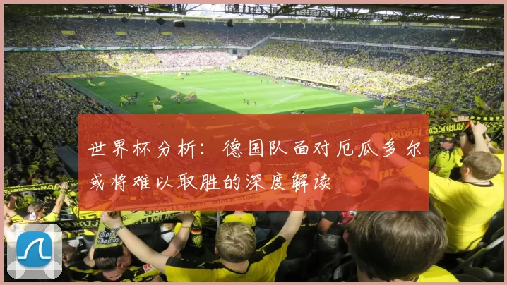 世界杯分析：德国队面对厄瓜多尔或将难以取胜的深度解读