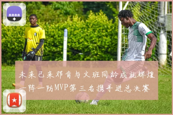 未来已来邓肯与文班同龄成就辉煌一阵一防MVP第三名携手进总决赛