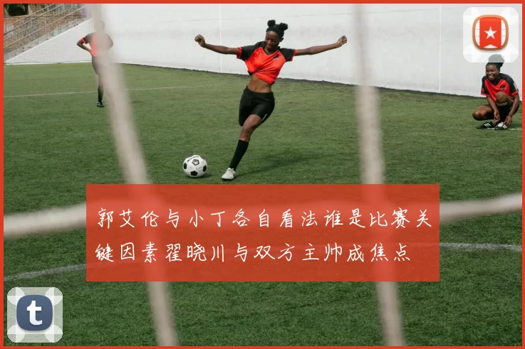 郭艾伦与小丁各自看法谁是比赛关键因素翟晓川与双方主帅成焦点