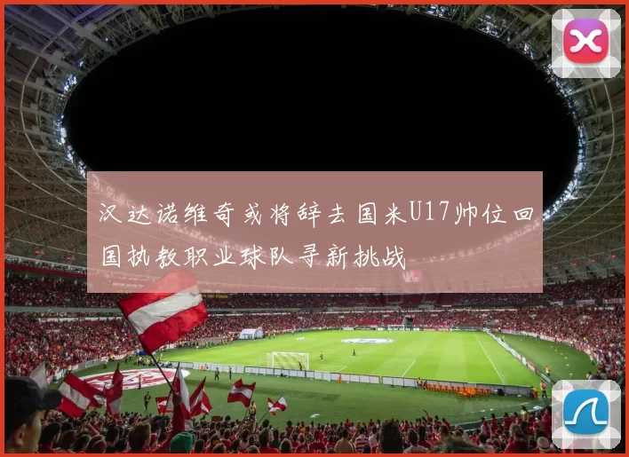 汉达诺维奇或将辞去国米U17帅位回国执教职业球队寻新挑战