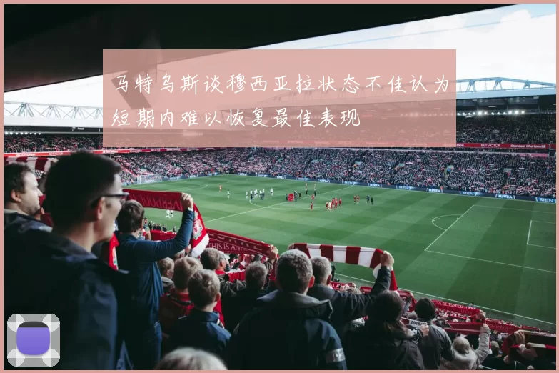 马特乌斯谈穆西亚拉状态不佳认为短期内难以恢复最佳表现