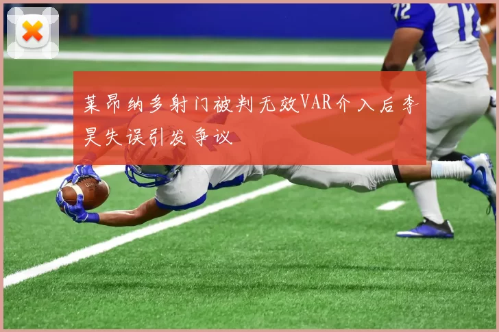 莱昂纳多射门被判无效VAR介入后李昊失误引发争议
