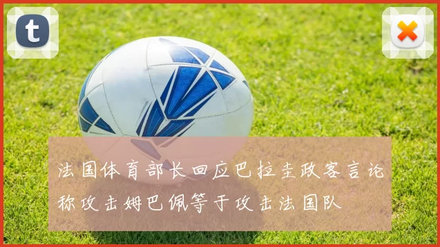 法国体育部长回应巴拉圭政客言论称攻击姆巴佩等于攻击法国队
