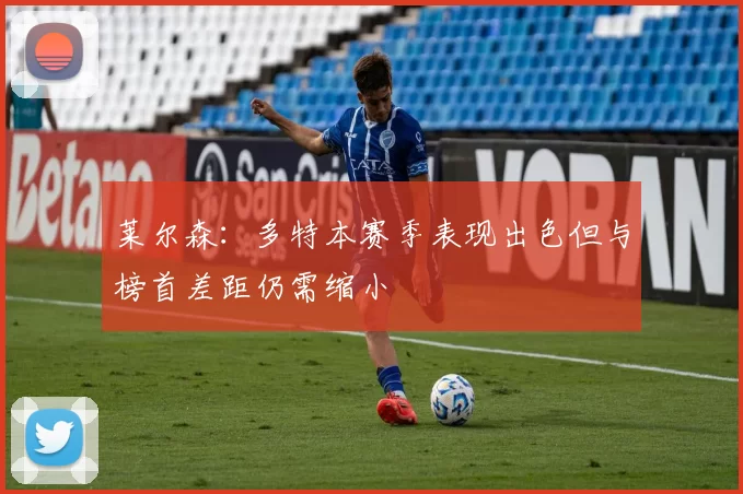 莱尔森：多特本赛季表现出色但与榜首差距仍需缩小