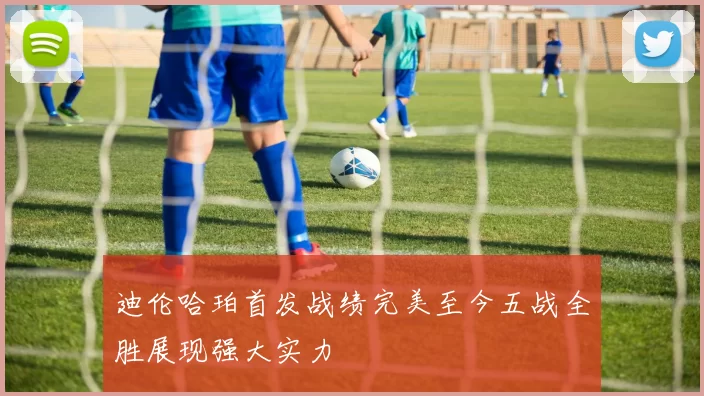 迪伦哈珀首发战绩完美至今五战全胜展现强大实力