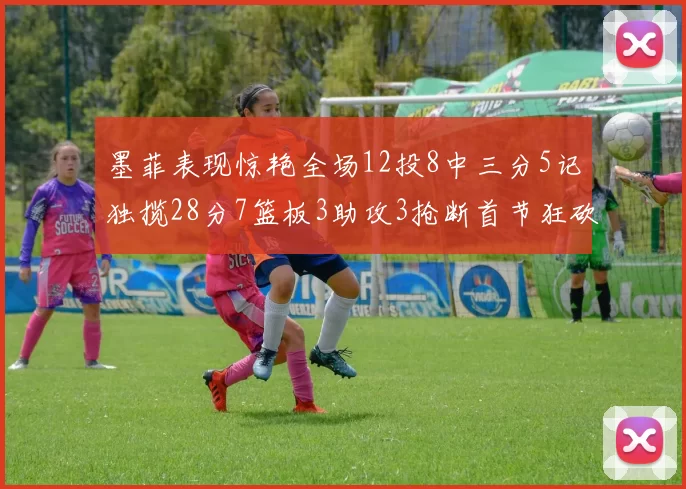 墨菲表现惊艳全场12投8中三分5记独揽28分7篮板3助攻3抢断首节狂砍14分