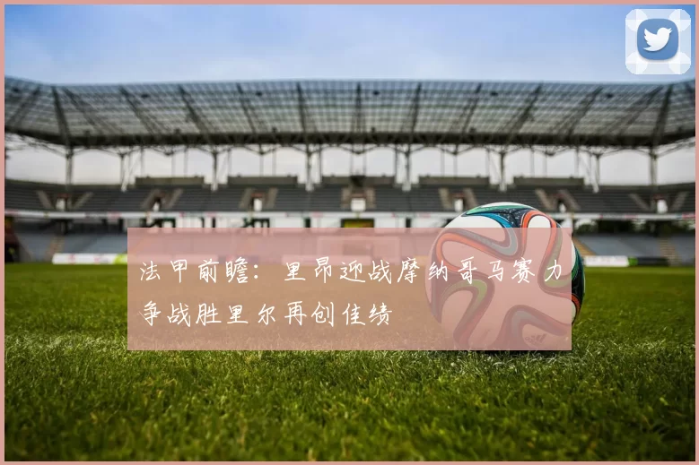 法甲前瞻：里昂迎战摩纳哥马赛力争战胜里尔再创佳绩