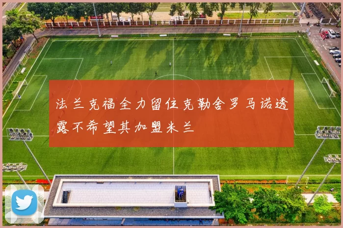 法兰克福全力留住克勒舍罗马诺透露不希望其加盟米兰