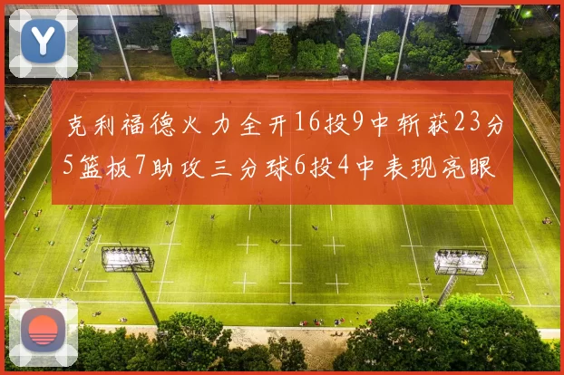 克利福德火力全开16投9中斩获23分5篮板7助攻三分球6投4中表现亮眼